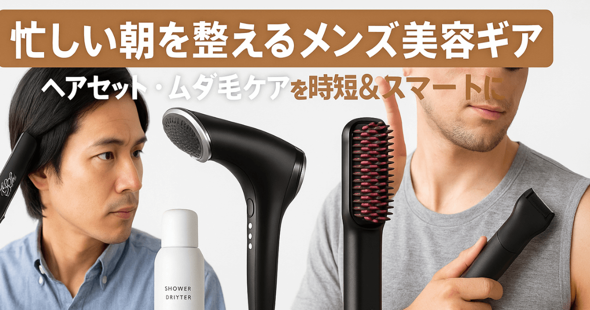 忙しい朝を整えるメンズ美容ギア｜ヘアセット・ムダ毛ケアを時短＆スマートに